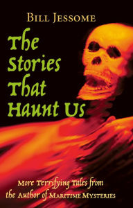 Title: The Stories That Haunt Us: More Terrifying Tales from the Author of Maritime Mysteries, Author: Bill Jessome