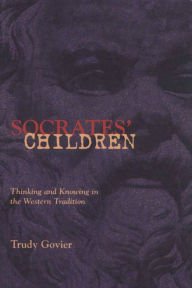 Title: Socrates' Children: Thinking and Knowing in the Western Tradition / Edition 1, Author: Trudy Govier