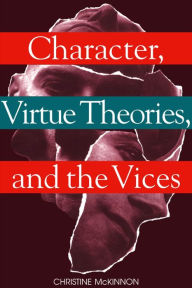 Title: Character, Virtue Theories and the Vices / Edition 1, Author: Christine McKinnon