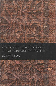 Title: Compatible Cultural Democracy: The Key to Development in Africa / Edition 1, Author: Daniel T. Osabu-Kle