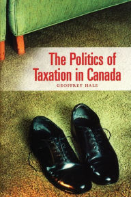 Title: The Politics of Taxation in Canada, Author: Geoffrey Hale