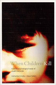 Title: When Children Kill: A Social-Psychological Study of Youth Homicide / Edition 1, Author: Katharine Kelly