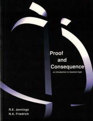 Title: Proof and Consequence: An Introduction to Classical Logic with Simon and Simons Says Software / Edition 1, Author: Ray Jennings