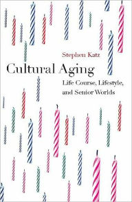 Title: Cultural Aging: Life Course, Lifestyle, and Senior Worlds / Edition 1, Author: Stephen Katz