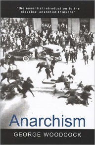 Title: Anarchism: A History of Libertarian Ideas and Movements / Edition 1, Author: George Woodcock