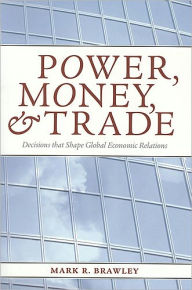 Title: Power, Money and Trade: Decisions that Shape Global Economic Relations / Edition 1, Author: Mark R. Brawley