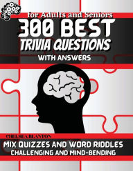 Title: 300 Best Trivia Questions with Answers for Adults and Seniors: Mix Quizzes and Word Riddles Challenging and Mind-Bendin:Sequence and Reasoning Games Logic Improves General Knowledge, Author: Chelsea Blanton