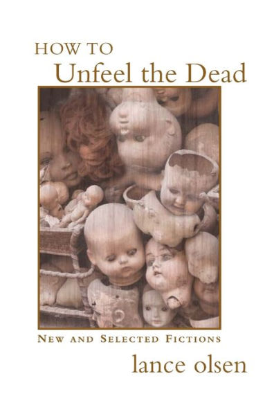 How to Unfeel the Dead: New and Selected Fictions