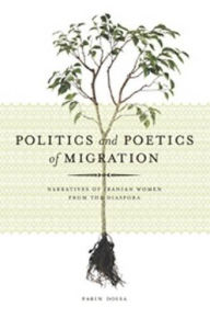 Title: Politics and Poetics of Migration: Narratives of Iranian Women from the Diaspora, Author: Parin Dossa