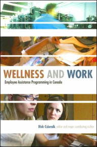 Title: Wellness and Work: Employee Assistance Programming in Canada, Author: Rick Csiernik