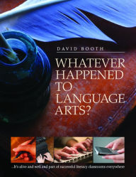 Title: Whatever Happened to Language Arts?: -- It's Alive and Well and Part of Successful Literacy Classrooms Everywhere / Edition 1, Author: David Booth