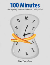 Title: 100 Minutes: Making Every Minute Count in the Literacy Block / Edition 1, Author: Lisa Donohue