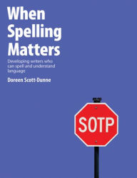 Title: When Spelling Matters: Developing Writers Who Can Spell and Understand Language / Edition 1, Author: Doreen Scott-Dunne