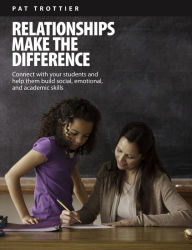 Title: Relationships Make the Difference: Connect With Your Students and Help Them Build Social, Emotional, and Academic Skills, Author: Pat Trottier