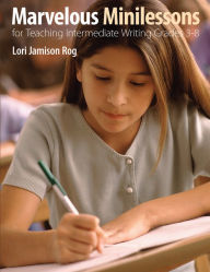 Title: Marvelous Minilessons for Teaching Intermediate Writing Grades 3-8, Author: Lori Jamison Rog