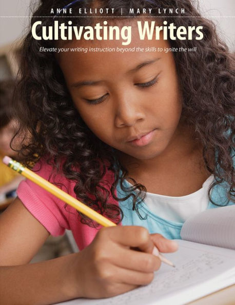 Cultivating Writers: Elevate your writing instruction beyond the skills to ignite the will