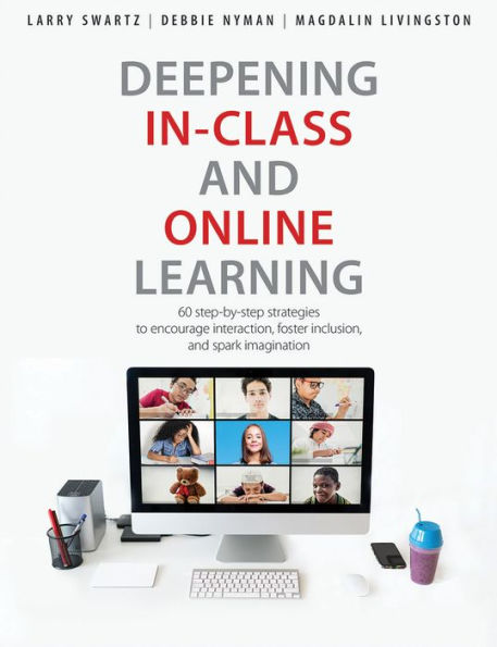 Deepening In-Class and Online Learning: 60 Step-by-Step Strategies to Encourage Interaction, Foster Inclusion, and Spark Imagination