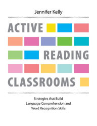 Title: Active Reading Classrooms: Strategies that build language comprehension and word recognition skills, Author: Jennifer Kelly