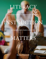 Title: Literacy Instruction Matters: Practical evidence-based classroom strategies to inspire student readers and writers, Author: Karen Filewych
