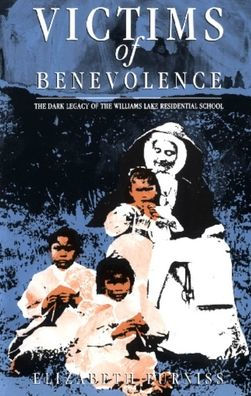 Victims of Benevolence: the Dark Legacy Williams Lake Residential School