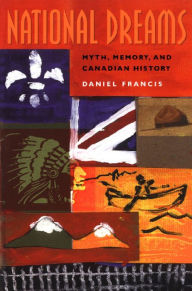 Title: National Dreams: Myth, Memory, and Canadian History, Author: Daniel Francis