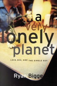 Title: A Very Lonely Planet: Love, Sex, and the Single Guy, Author: Ryan Bigge
