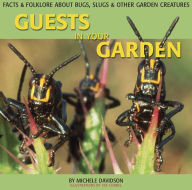 Title: Guests in Your Garden: Facts and Folklore About Bugs, Slugs, and other Garden Creatures, Author: Michele Davidson