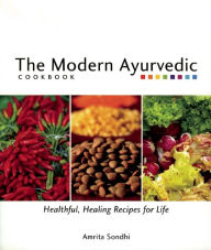 Title: The Modern Ayurvedic Cookbook: Healthful, Healing Recipes for Life, Author: Amrita Sondhi