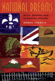 Title: National Dreams: Myth, Memory, and Canadian History, Author: Daniel Francis