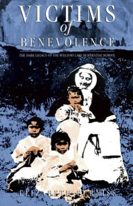 Title: Victims of Benevolence: The Dark Legacy of the Williams Lake Residential School, Author: Elizabeth Furniss