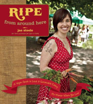 Title: Ripe from Around Here: A Vegan Guide to Local and Sustainable Eating (No Matter Where You Live), Author: jae steele