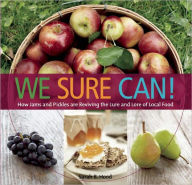 Title: We Sure Can!: How Jams and Pickles Are Reviving the Lure and Lore of Local Food, Author: Sarah B. Hood