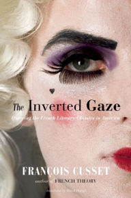 Title: The Inverted Gaze: Queering the French Literary Classics in America, Author: François Cusset