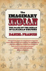 Title: The Imaginary Indian: The Image of the Indian in Canadian Culture, Author: Daniel Francis