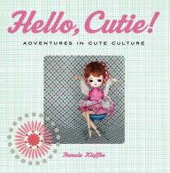 Title: Hello, Cutie!: Adventures in Cute Culture, Author: Pamela Klaffke