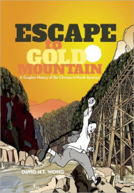 Title: Escape to Gold Mountain: A Graphic History of the Chinese in North America, Author: David H.T. Wong