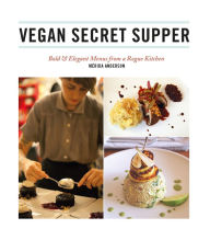 Title: Vegan Secret Supper: Bold & Elegant Menus from a Rogue Kitchen, Author: Mérida Anderson