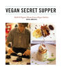 Vegan Secret Supper: Bold & Elegant Menus from a Rogue Kitchen