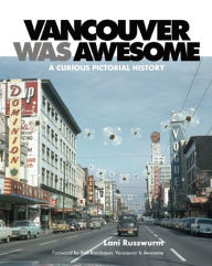 Title: Vancouver Was Awesome: A Curious Pictorial History, Author: Lani Russwurm