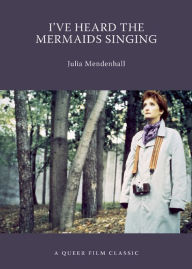 Title: I've Heard the Mermaids Singing: A Queer Film Classic, Author: Julia Mendenhall