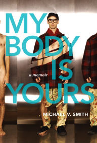 Title: My Body Is Yours: A Memoir, Author: Michael V. Smith