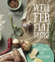 Title: Well Fed, Flat Broke: Recipes for Modest Budgets and Messy Kitchens, Author: Emily Wight