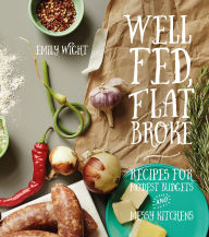 Title: Well Fed, Flat Broke: Recipes for Modest Budgets and Messy Kitchens, Author: Emily Wight