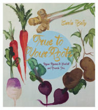 Title: True to Your Roots: Vegan Recipes to Comfort and Nourish You, Author: Carla Kelly