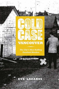 Title: Cold Case Vancouver: The City¿s Most Baffling Unsolved Murders, Author: Eve Lazarus