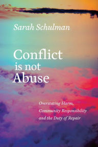 Title: Conflict Is Not Abuse: Overstating Harm, Community Responsibility, and the Duty of Repair, Author: Sarah Schulman