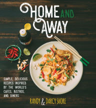 Title: Home and Away: Simple, Delicious Recipes Inspired by the World's Cafes, Bistros, and Diners, Author: Randy Shore