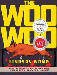 Title: The Woo-Woo: How I Survived Ice Hockey, Drug Raids, Demons, and My Crazy Chinese Family, Author: Lindsay Wong