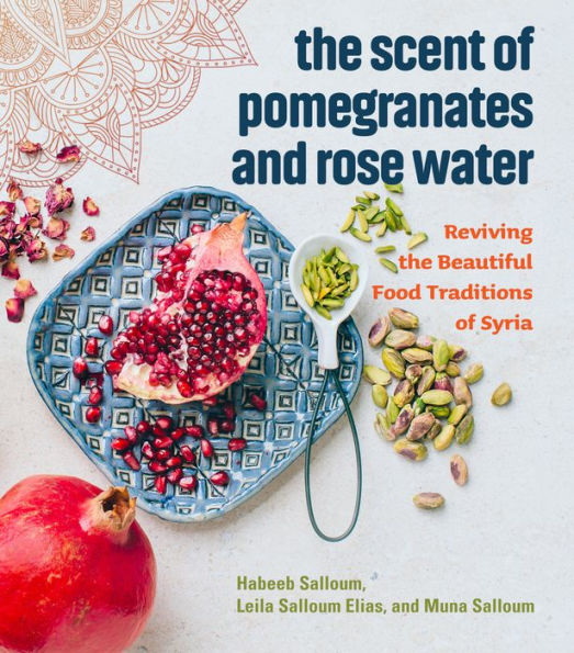 The Scent of Pomegranates and Rose Water: Reviving the Beautiful Food Traditions of Syria
