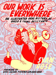 Title: Our Work Is Everywhere: An Illustrated Oral History of Queer and Trans Resistance, Author: Syan Rose